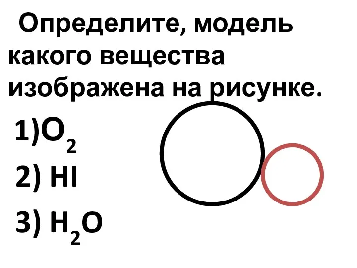 Определите, модель какого вещества изображена на рисунке. 1)О2 2) HI 3) H2O