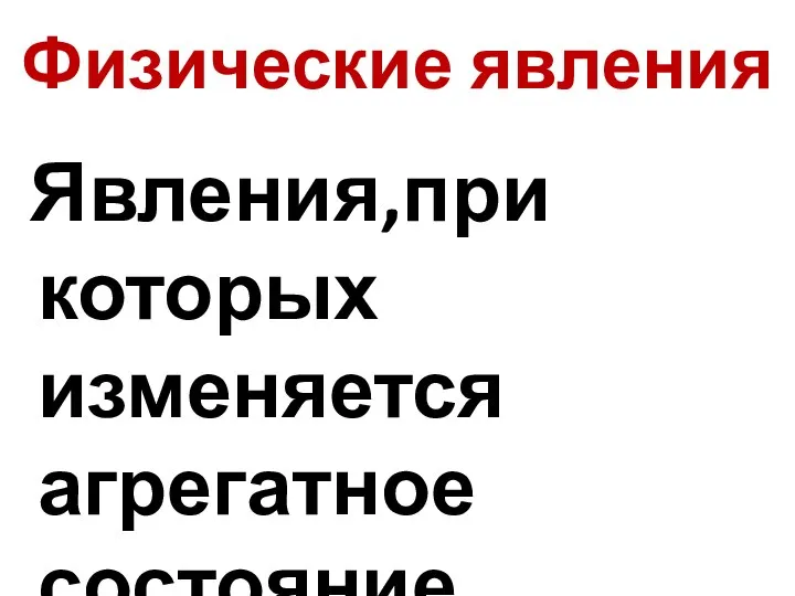 Физические явления Явления,при которых изменяется агрегатное состояние вещества.