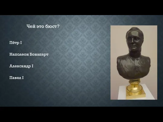 Чей это бюст? Пётр I Наполеон Бонапарт Александр I Павел I