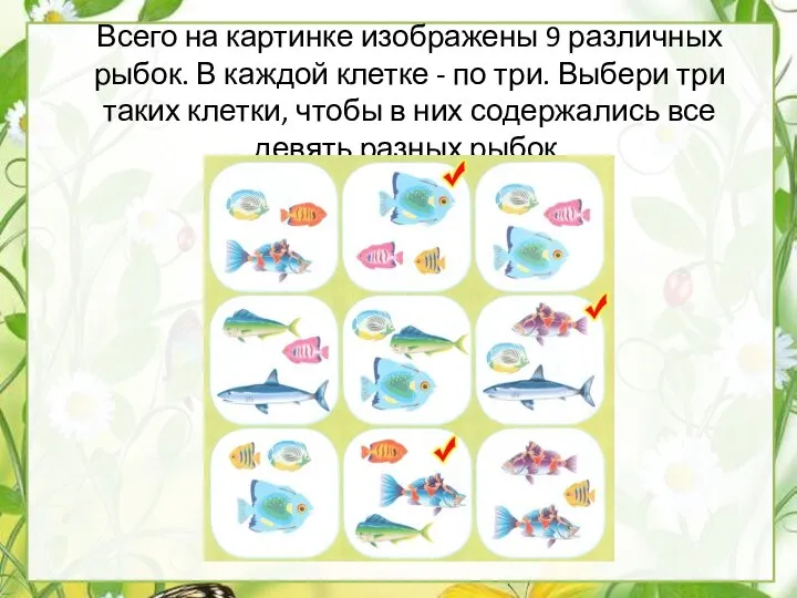 Всего на картинке изображены 9 различных рыбок. В каждой клетке -