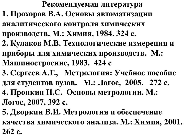 Рекомендуемая литература 1. Прохоров В.А. Основы автоматизации аналитического контроля химических производств.