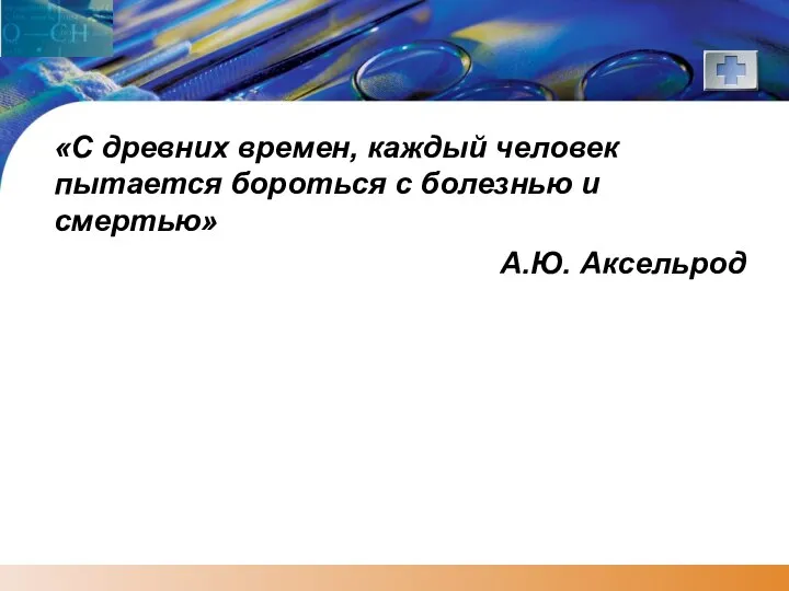 «С древних времен, каждый человек пытается бороться с болезнью и смертью» А.Ю. Аксельрод