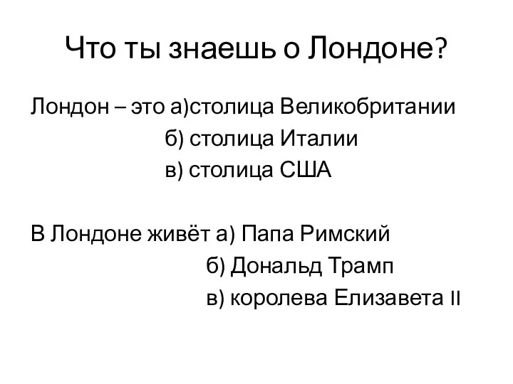 Что ты знаешь о Лондоне? Лондон – это а)столица Великобритании б)