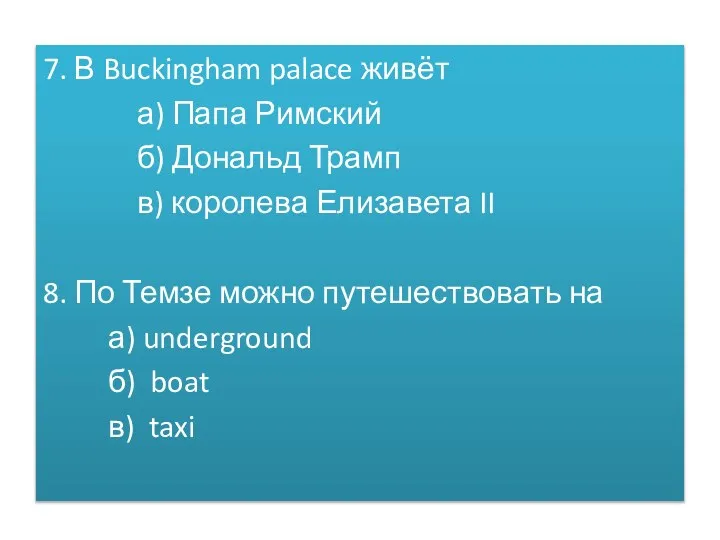 7. В Buckingham palace живёт а) Папа Римский б) Дональд Трамп