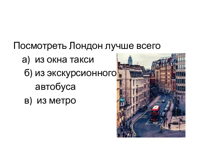 Посмотреть Лондон лучше всего а) из окна такси б) из экскурсионного автобуса в) из метро