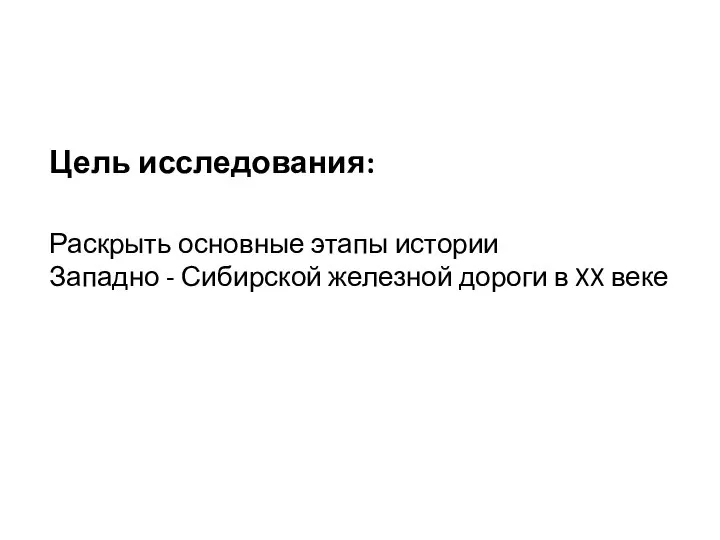 Цель исследования: Раскрыть основные этапы истории Западно - Сибирской железной дороги в XX веке