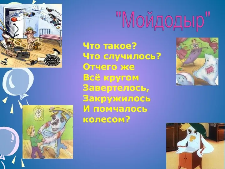 Что такое? Что случилось? Отчего же Всё кругом Завертелось, Закружилось И помчалось колесом? "Мойдодыр"