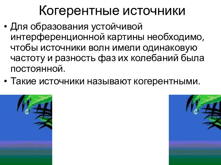 Когерентные источники Для образования устойчивой интерференционной картины необходимо, чтобы источники волн