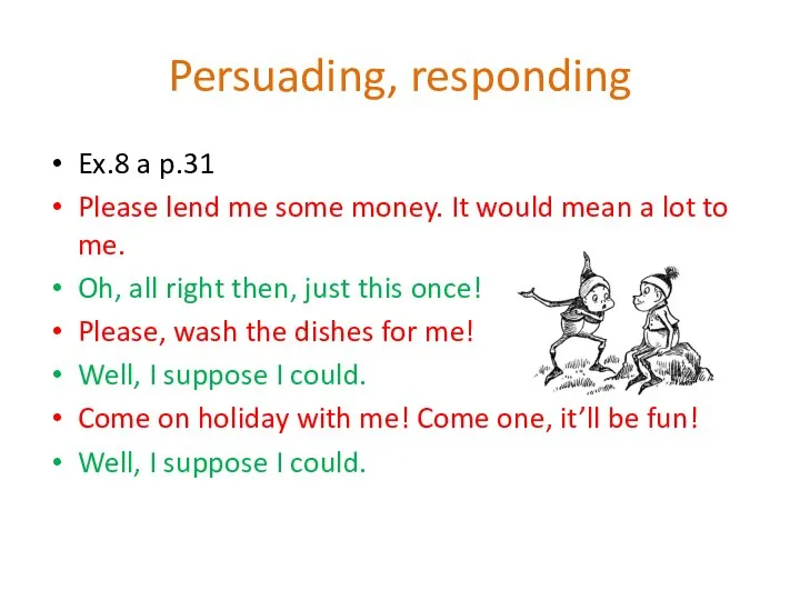 Persuading, responding Ex.8 a p.31 Please lend me some money. It