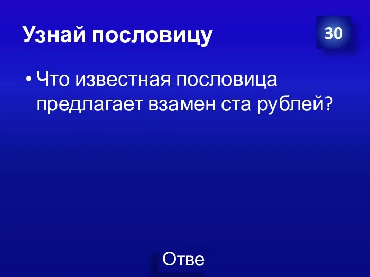 Узнай пословицу Что известная пословица предлагает взамен ста рублей? 30