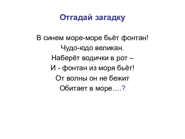 Отгадай загадку В синем море-море бьёт фонтан! Чудо-юдо великан. Наберёт водички