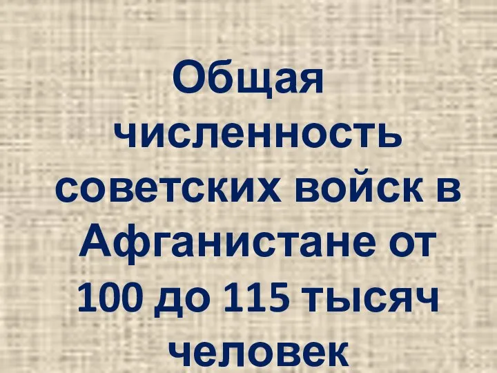 Общая численность советских войск в Афганистане от 100 до 115 тысяч человек