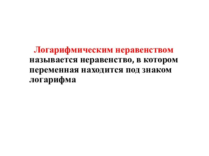 Логарифмическим неравенством называется неравенство, в котором переменная находится под знаком логарифма