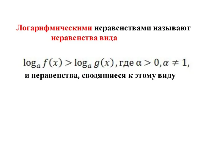 Логарифмическими неравенствами называют неравенства вида и неравенства, сводящиеся к этому виду