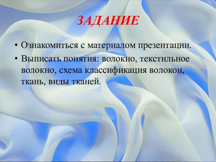 ЗАДАНИЕ Ознакомиться с материалом презентации. Выписать понятия: волокно, текстильное волокно, схема классификация волокон, ткань, виды тканей.