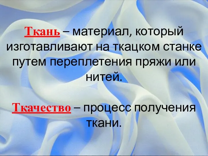 Ткань – материал, который изготавливают на ткацком станке путем переплетения пряжи