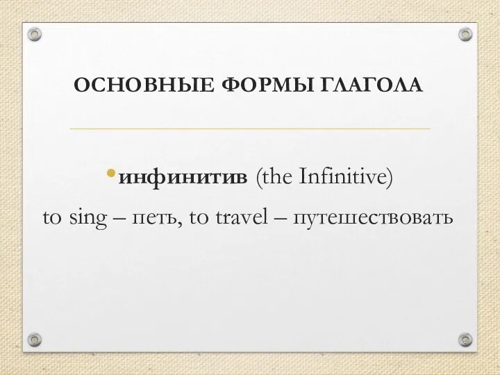 ОСНОВНЫЕ ФОРМЫ ГЛАГОЛА инфинитив (the Infinitive) to sing – петь, to travel – путешествовать