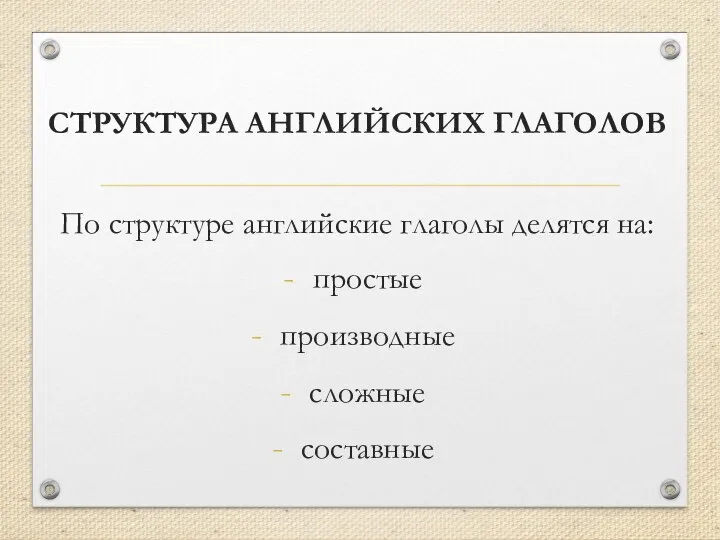 СТРУКТУРА АНГЛИЙСКИХ ГЛАГОЛОВ По структуре английские глаголы делятся на: простые производные сложные составные