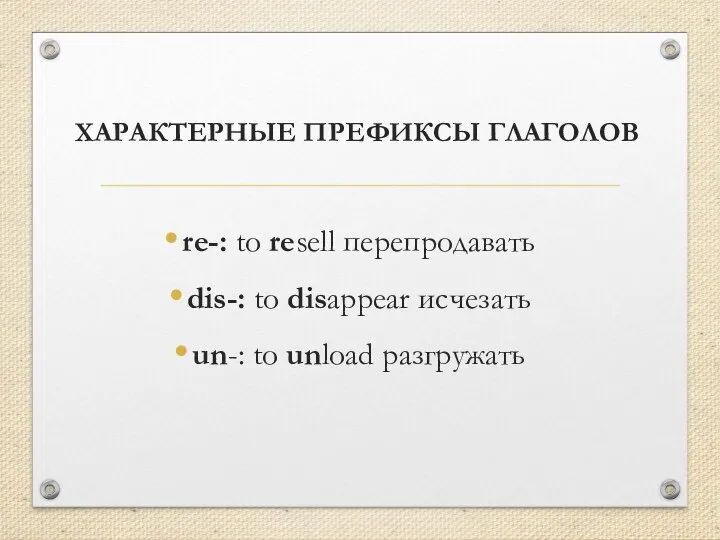 ХАРАКТЕРНЫЕ ПРЕФИКСЫ ГЛАГОЛОВ re-: to resell перепродавать dis-: to disappear исчезать un-: to unload разгружать