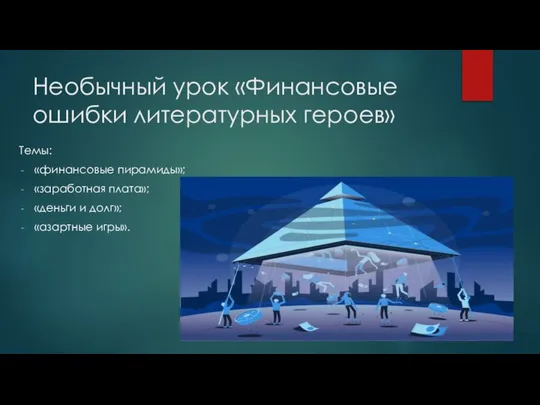 Необычный урок «Финансовые ошибки литературных героев» Темы: «финансовые пирамиды»; «заработная плата»; «деньги и долг»; «азартные игры».