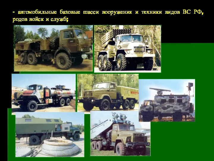 - автомобильные базовые шасси вооружения и техники видов ВС РФ, родов войск и служб;