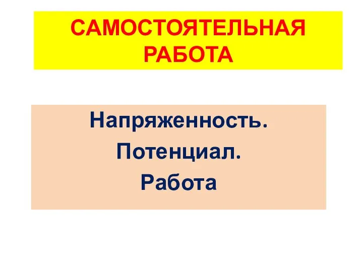 САМОСТОЯТЕЛЬНАЯ РАБОТА Напряженность. Потенциал. Работа