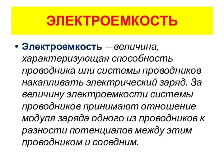 ЭЛЕКТРОЕМКОСТЬ Электроемкость —величина, характеризующая способность проводника или системы проводников накапливать электрический