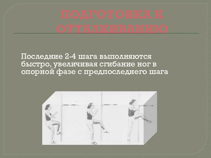 ПОДГОТОВКА К ОТТАЛКИВАНИЮ Последние 2-4 шага выполняются быстро, увеличивая сгибание ног