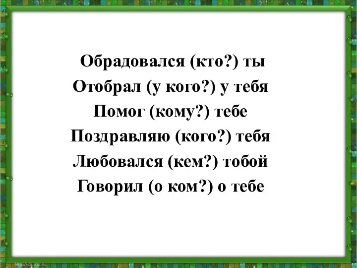 Обрадовался (кто?) ты Отобрал (у кого?) у тебя Помог (кому?) тебе