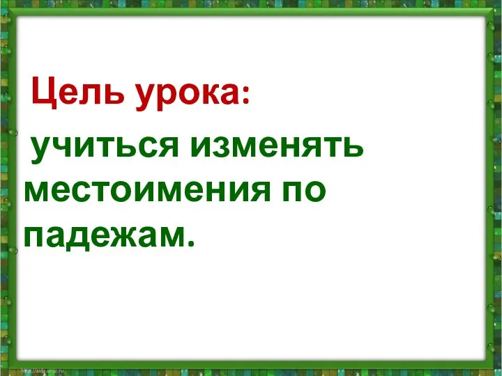 Цель урока: учиться изменять местоимения по падежам.