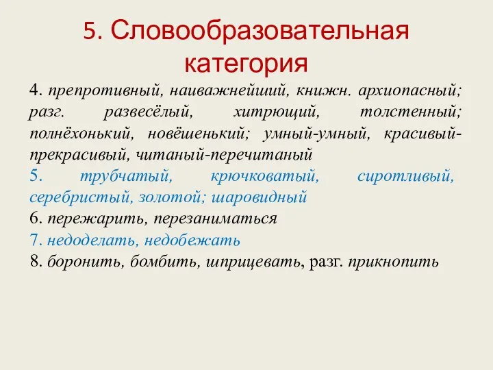 5. Словообразовательная категория 4. препротивный, наиважнейший, книжн. архиопасный; разг. развесёлый, хитрющий,