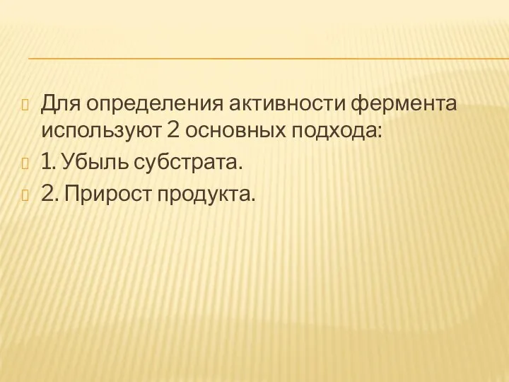 Для определения активности фермента используют 2 основных подхода: 1. Убыль субстрата. 2. Прирост продукта.