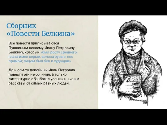 Все повести приписываются Пушкиным некоему Ивану Петровичу Белкину, который «был росту