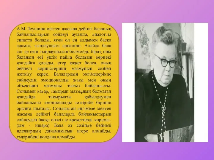 А.М.Леушина мектеп жасына дейінгі баланың байланыстырып сөйлеуі ауызша, диалогты сипатта болады,