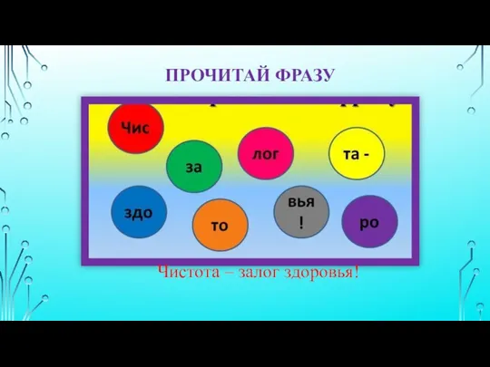 ПРОЧИТАЙ ФРАЗУ Чистота – залог здоровья!