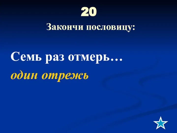 20 Закончи пословицу: Семь раз отмерь… один отрежь