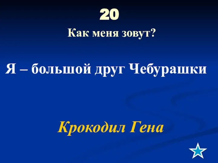 20 Как меня зовут? Я – большой друг Чебурашки Крокодил Гена