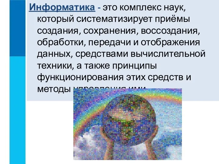 Информатика - это комплекс наук, который систематизирует приёмы создания, сохранения, воссоздания,