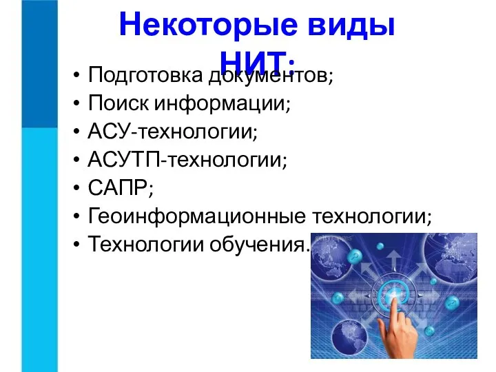 Некоторые виды НИТ: Подготовка документов; Поиск информации; АСУ-технологии; АСУТП-технологии; САПР; Геоинформационные технологии; Технологии обучения.