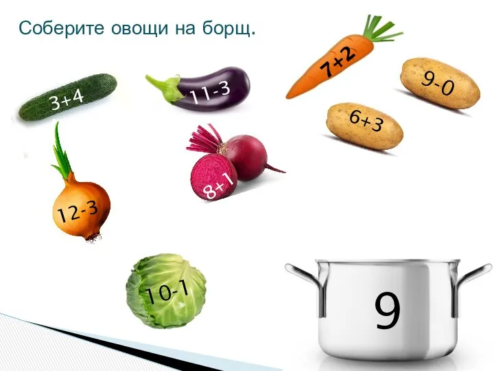 Соберите овощи на борщ. 9 7+2 3+4 8+1 12-3 9-0 6+3 10-1 11-3