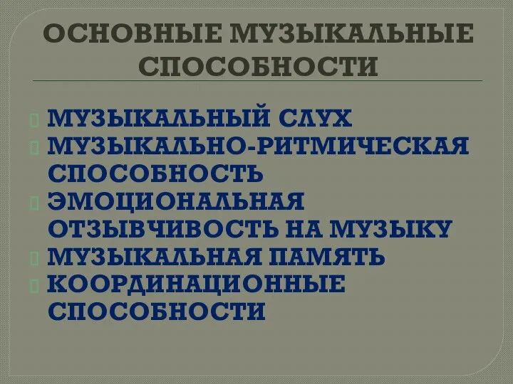 ОСНОВНЫЕ МУЗЫКАЛЬНЫЕ СПОСОБНОСТИ МУЗЫКАЛЬНЫЙ СЛУХ МУЗЫКАЛЬНО-РИТМИЧЕСКАЯ СПОСОБНОСТЬ ЭМОЦИОНАЛЬНАЯ ОТЗЫВЧИВОСТЬ НА МУЗЫКУ МУЗЫКАЛЬНАЯ ПАМЯТЬ КООРДИНАЦИОННЫЕ СПОСОБНОСТИ