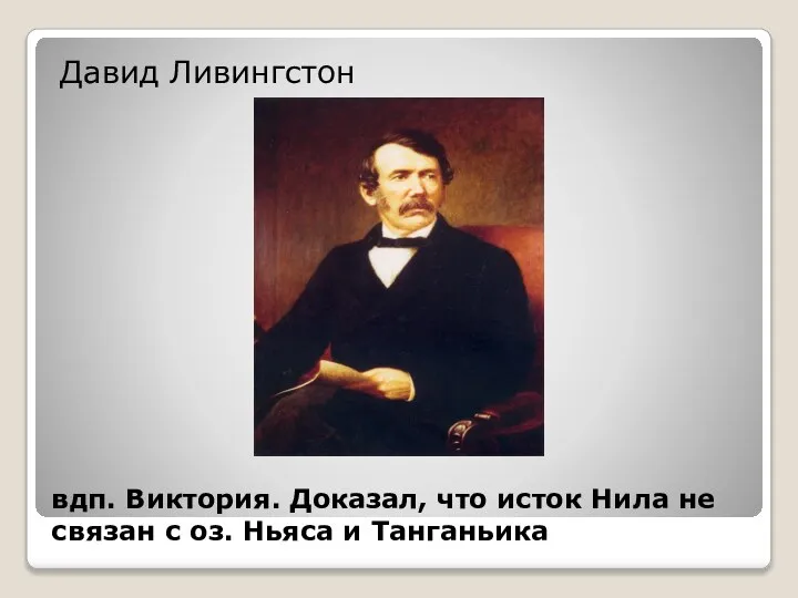 вдп. Виктория. Доказал, что исток Нила не связан с оз. Ньяса и Танганьика Давид Ливингстон