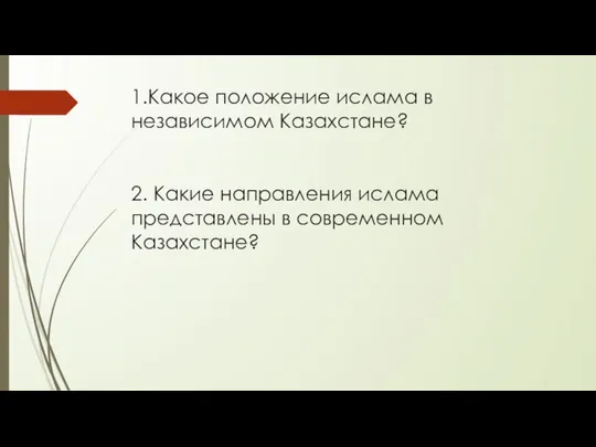 1.Какое положение ислама в независимом Казахстане? 2. Какие направления ислама представлены в современном Казахстане?