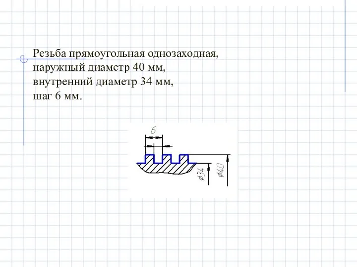 Резьба прямоугольная однозаходная, наружный диаметр 40 мм, внутренний диаметр 34 мм, шаг 6 мм.