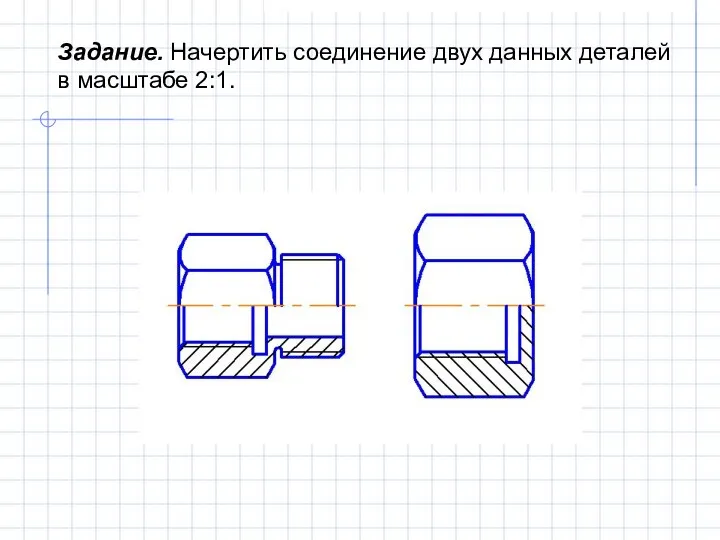 Задание. Начертить соединение двух данных деталей в масштабе 2:1.