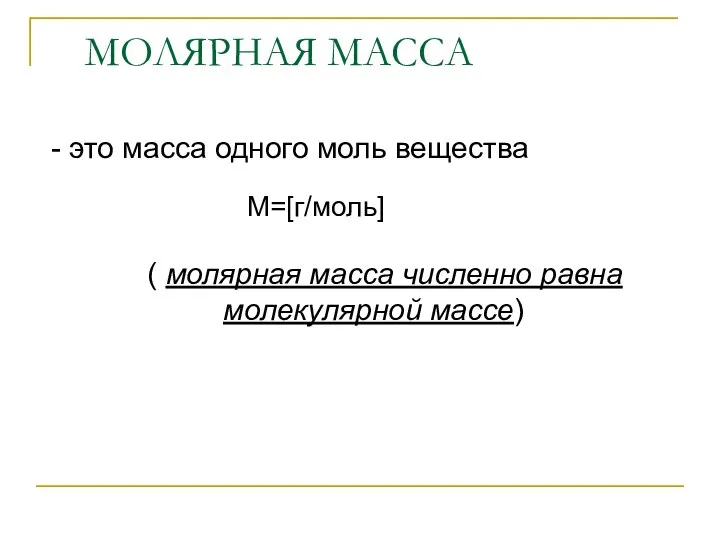 МОЛЯРНАЯ МАССА - это масса одного моль вещества ( молярная масса численно равна молекулярной массе) М=[г/моль]