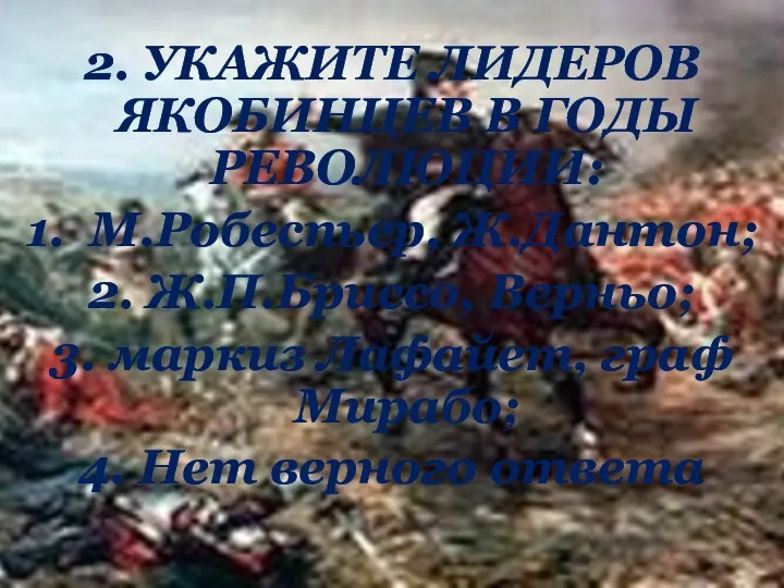 2. УКАЖИТЕ ЛИДЕРОВ ЯКОБИНЦЕВ В ГОДЫ РЕВОЛЮЦИИ: 1. М.Робеспьер, Ж.Дантон; 2.