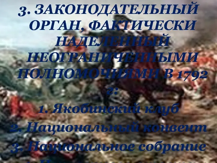 3. ЗАКОНОДАТЕЛЬНЫЙ ОРГАН, ФАКТИЧЕСКИ НАДЕЛЕННЫЙ НЕОГРАНИЧЕННЫМИ ПОЛНОМОЧИЯМИ В 1792 г: 1.