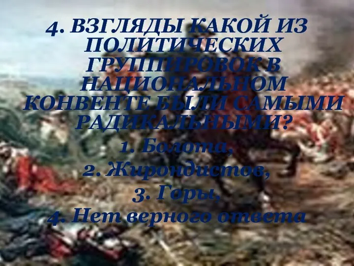 4. ВЗГЛЯДЫ КАКОЙ ИЗ ПОЛИТИЧЕСКИХ ГРУППИРОВОК В НАЦИОНАЛЬНОМ КОНВЕНТЕ БЫЛИ САМЫМИ