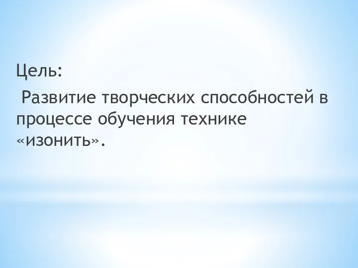 Цель: Развитие творческих способностей в процессе обучения технике «изонить».